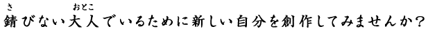 錆びない大人でいるために新しい自分を創作してみませんか？