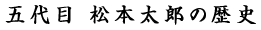 五代目 松本太郎の歴史